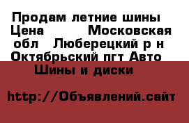 Продам летние шины › Цена ­ 700 - Московская обл., Люберецкий р-н, Октябрьский пгт Авто » Шины и диски   